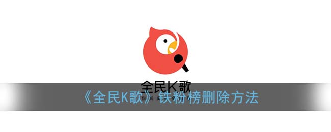 全民k歌铁粉榜怎样删除_铁粉榜关闭方法