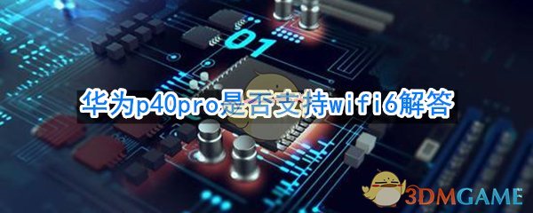 华为p40pro支持wifi6吗_华为p40pro是否支持wifi6解答