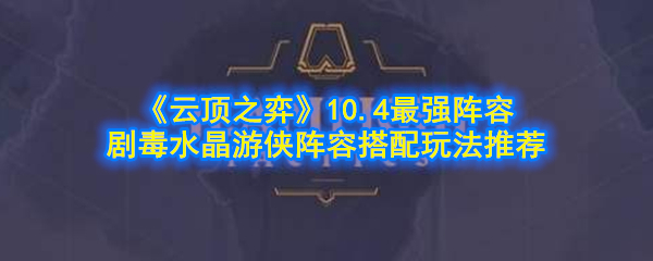 云顶之弈剧毒水晶游侠阵容怎么玩_10.4最强阵容剧毒水晶游侠阵容搭配玩法推荐