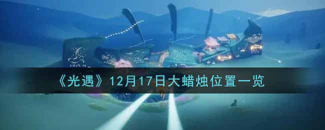 光遇12月17日大蜡烛在哪里2021_光遇12月17号大蜡烛位置一览