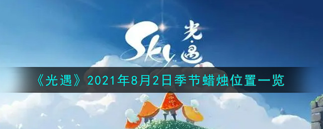 光遇8月2日季节蜡烛在哪2021_8月2日季节蜡烛位置详细介绍一览