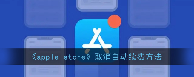 苹果商店怎么取消自动续费_apple store取消自动续费方法