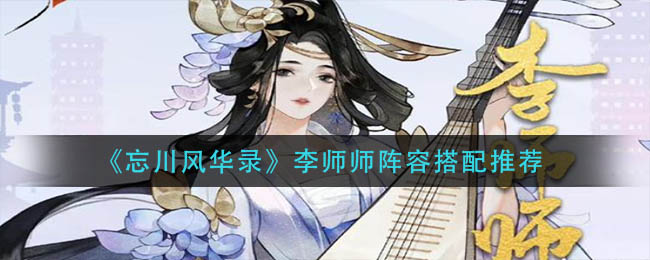 忘川风华录李师师阵容怎么搭配_李师师阵容搭配推