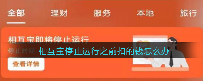 相互宝停止运行之前扣的钱怎么办_支付宝相互宝停止运行之前交的钱能退吗