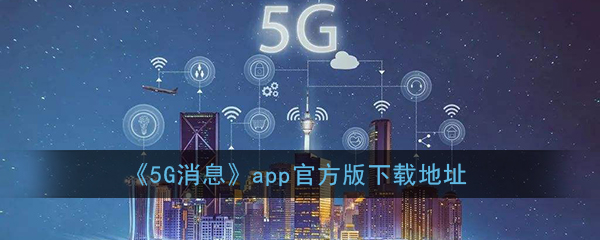 5g消息app官方下载_中国移动5g消息app下载