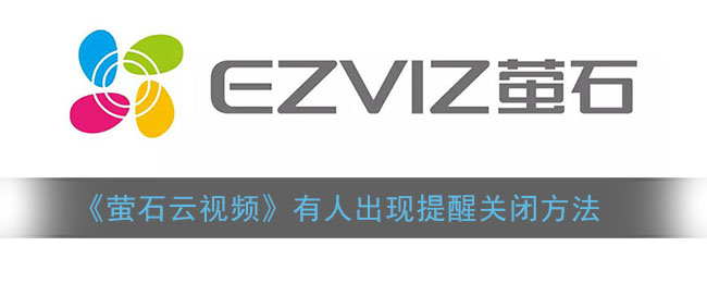 萤石云视频怎么关闭有人出现提醒_报警信息关闭方法