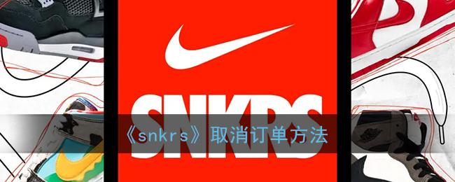 snkrs怎么取消订单_nikesnkrs取消订单方法