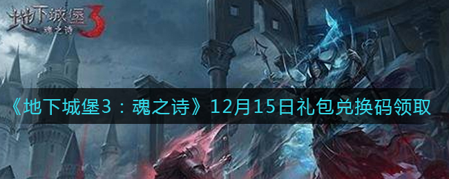 地下城堡3魂之诗12月15日礼包兑换码怎么领2021_12月15日礼包码在哪领