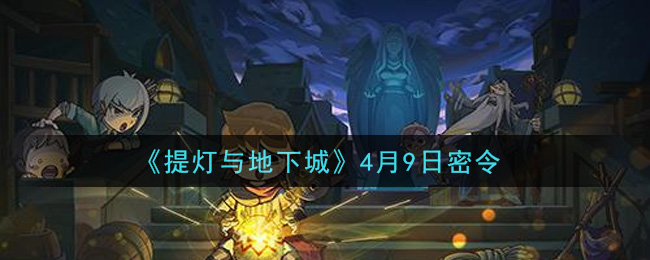 提灯与地下城4月9日密令是什么2021_4.9密令怎么领取