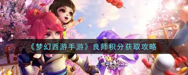 梦幻西游手游良师积分怎么获得_良师积分获取攻略