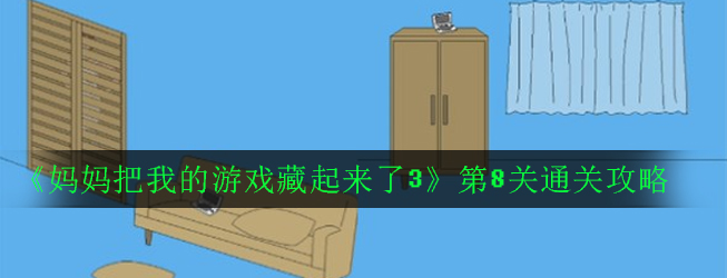 妈妈把我的游戏藏起来了3第8关怎么过_第8关通关攻略