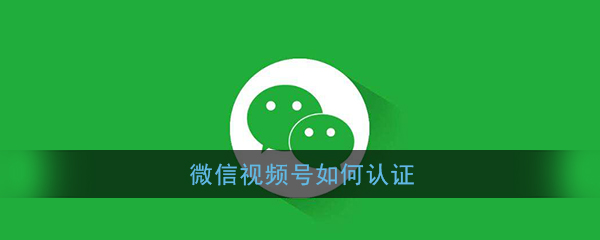 微信视频号如何认证_视频号认证方法