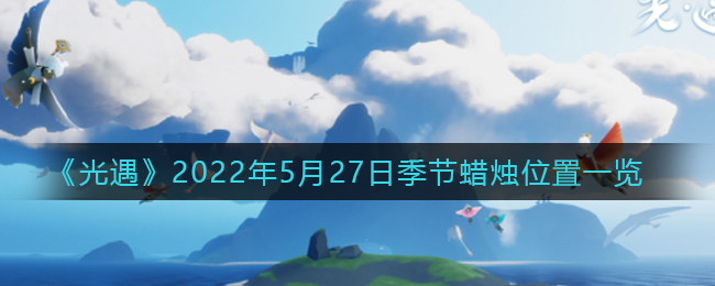 光遇5月27日季节蜡烛在哪2022_5.27季节蜡烛位置一览