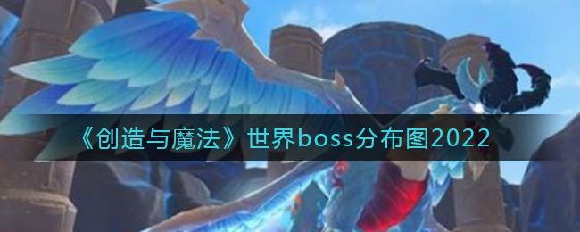 创造与魔法世界boss分布图2022_创造与魔法世界boss在哪刷