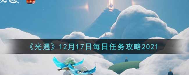 光遇12.17每日任务怎么做2021_12月17日每日任务攻略