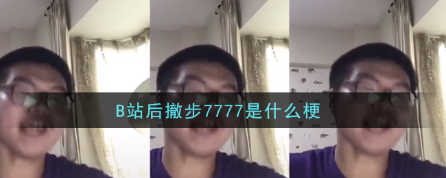 B站后撤步7777是什么梗_B站后撤步7777梗的意思及出处介绍