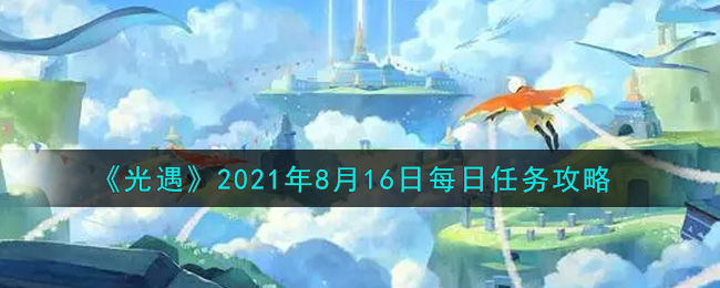 光遇8月16日每日任务怎么做2021_8月16日每日任务攻略