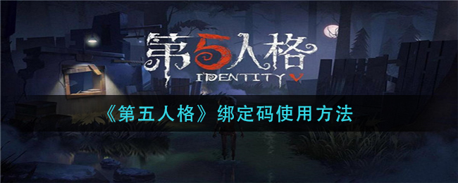 第五人格绑定码怎么用_绑定码使用方法