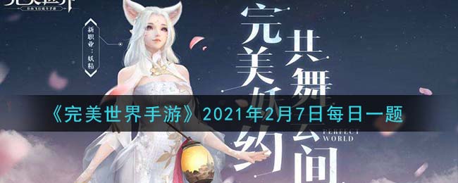 完美世界手游2月7日每日一题2021_以下哪种材料可提高精炼成功率