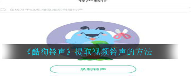 酷狗铃声怎么提取视频铃声_酷狗铃声提取视频铃声的方法
