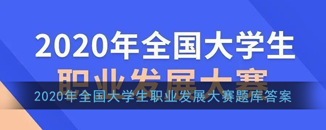 2020年全国大学生职业发展大赛答案_全国大学生职业发展大赛初赛题库及答案汇总