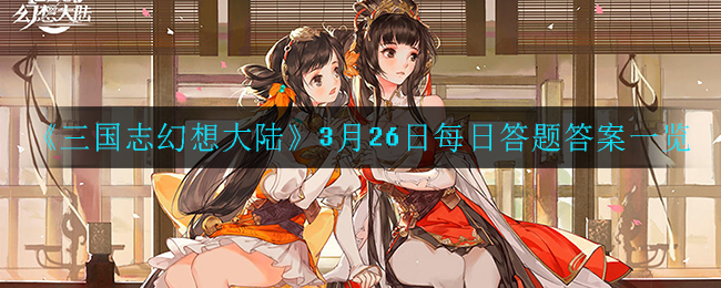 三国志幻想大陆3月26日每日一题答案是什么_3月26日每日答题答案一览