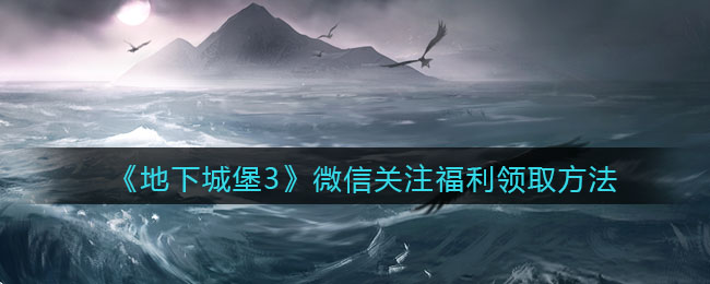 地下城堡3魂之诗微信关注福利怎么领_微信关注福利领取方法