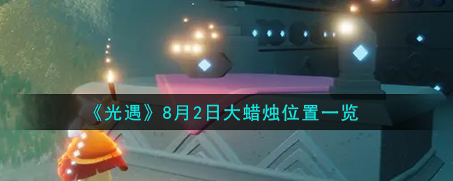 光遇8月2日大蜡烛在哪里_光遇8月2号大蜡烛位置一览