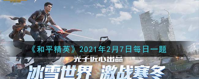 和平精英2021年2月7日每日一题答案_在QBZ攻略中，枪口优先选用什么配件