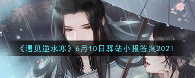 遇见逆水寒驿站小报6月10日答案攻略2021_6.10日每日一题最新四个线索2021