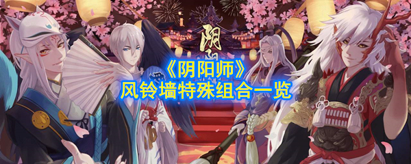 阴阳师风铃墙特殊组合有什么_风铃墙特殊组合一览