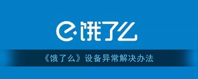 饿了么设备异常怎么回事_设备信息异常怎么解决