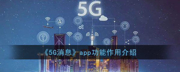 5g消息app是干什么的_5g消息app功能作用介绍