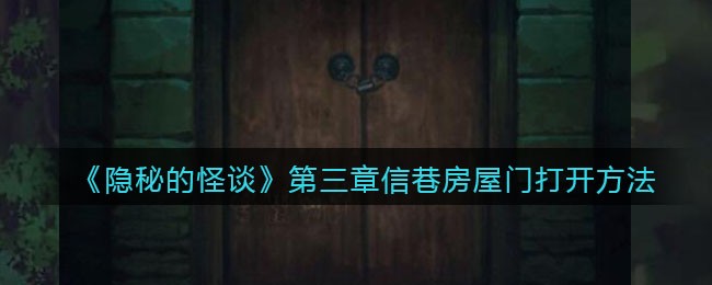 隐秘的怪谈猫女之夏第三章信巷房屋门柱密码是什么_第三章信巷房屋门怎么打开