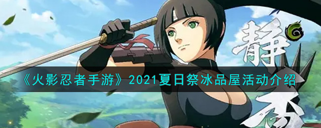 火影忍者手游2021夏日祭冰品屋活动内容奖励详解_2021夏日祭冰品屋活动介绍