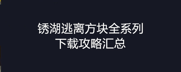 逃离方块全系列下载_锈湖逃离方块全系列攻略汇总