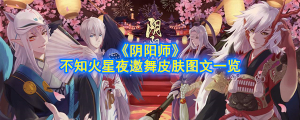 《阴阳师》不知火星夜邀舞皮肤怎么获得_不知火星夜邀舞皮肤图文一览