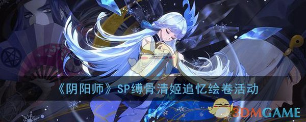 阴阳师SP缚骨清姬追忆绘卷怎么玩_SP缚骨清姬追忆绘卷活动攻略