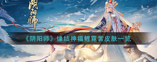 阴阳师缘结神福鲤霓裳皮肤怎么样_缘结神福鲤霓裳皮肤一览