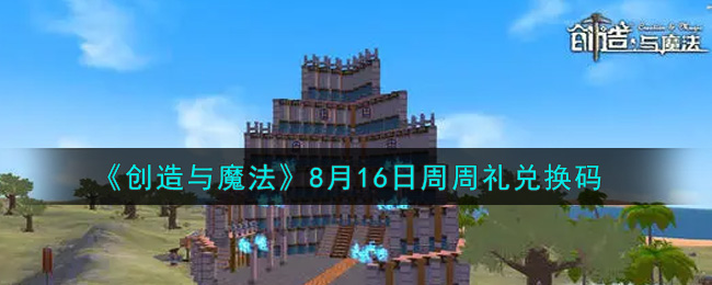 创造与魔法8月16日周周礼礼包兑换码是什么2021最新_创魔8.16日兑换码在哪领