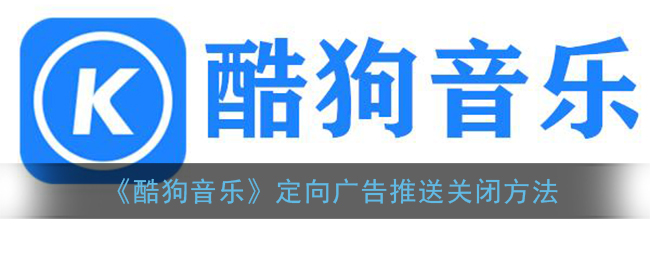 酷狗音乐定向广告怎么关闭_定向广告推送关闭方法