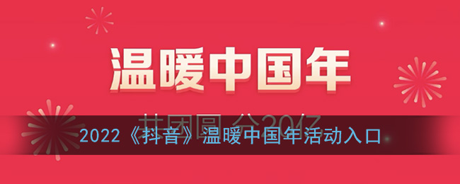 抖音温暖中国年活动在哪_2022抖音温暖中国年活动入口