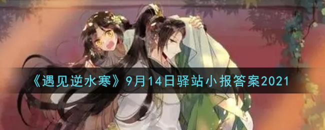 遇见逆水寒驿站小报9月14日答案攻略2021_9.14日每日一题最新四个线索2021