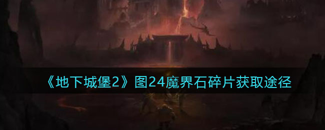 地下城堡2图24魔界石碎片在哪获得_图24魔界石碎片获取途径