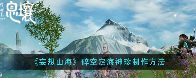 妄想山海碎空定海神珍怎么做_碎空定海神珍制作方法