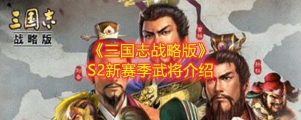 三国志战略版S2有哪些武将_新赛季有哪些武将