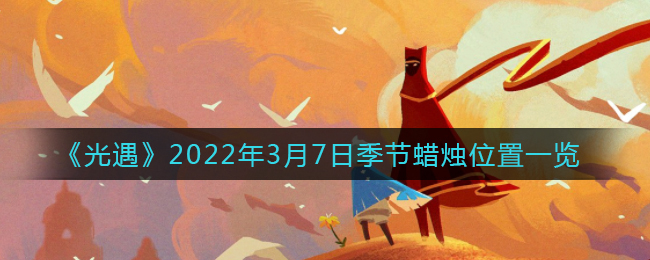 光遇3月7日季节蜡烛在哪2022_3月7日季节蜡烛位置