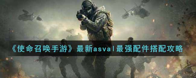 使命召唤手游最新asval配件怎么搭配_最新asval最强配件搭配攻略