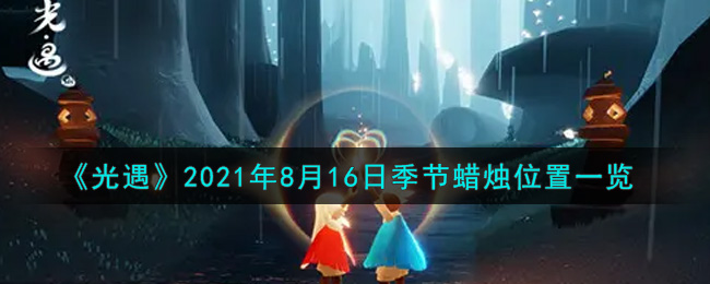 光遇8月16日季节蜡烛在哪2021_8月16日季节蜡烛位置详细介绍一览