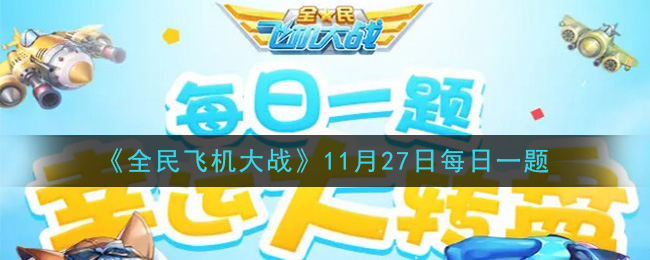 全民飞机大战11月27日每日一题答案2020_ 满级时，战机包青天技能两袖清风，释放三次感应圈后可获得多么秒的火力MAX效果